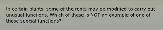 In certain plants, some of the roots may be modified to carry out unusual functions. Which of these is NOT an example of one of these special functions?