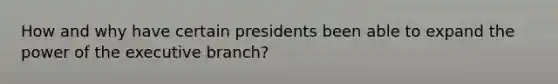 How and why have certain presidents been able to expand the power of the executive branch?