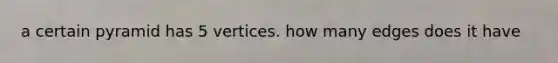 a certain pyramid has 5 vertices. how many edges does it have