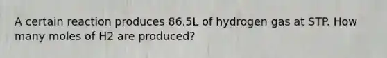 A certain reaction produces 86.5L of hydrogen gas at STP. How many moles of H2 are produced?