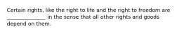 Certain rights, like the right to life and the right to freedom are _______________ in the sense that all other rights and goods depend on them.