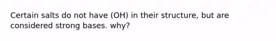 Certain salts do not have (OH) in their structure, but are considered strong bases. why?
