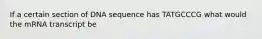 If a certain section of DNA sequence has TATGCCCG what would the mRNA transcript be