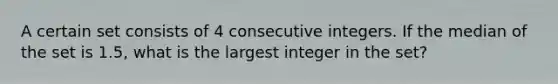 A certain set consists of 4 consecutive integers. If the median of the set is 1.5, what is the largest integer in the set?