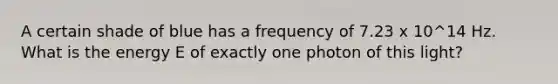 A certain shade of blue has a frequency of 7.23 x 10^14 Hz. What is the energy E of exactly one photon of this light?