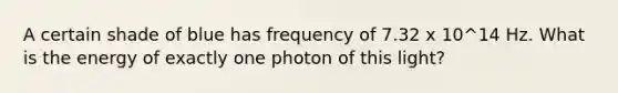 A certain shade of blue has frequency of 7.32 x 10^14 Hz. What is the energy of exactly one photon of this light?