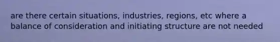 are there certain situations, industries, regions, etc where a balance of consideration and initiating structure are not needed