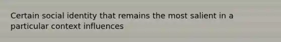 Certain social identity that remains the most salient in a particular context influences