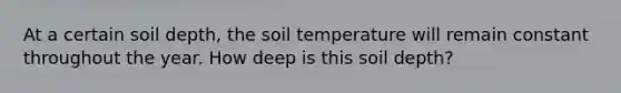 At a certain soil depth, the soil temperature will remain constant throughout the year. How deep is this soil depth?