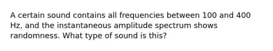 A certain sound contains all frequencies between 100 and 400 Hz, and the instantaneous amplitude spectrum shows randomness. What type of sound is this?