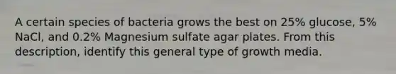 A certain species of bacteria grows the best on 25% glucose, 5% NaCl, and 0.2% Magnesium sulfate agar plates. From this description, identify this general type of growth media.