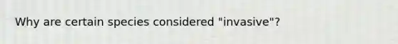 Why are certain species considered "invasive"?