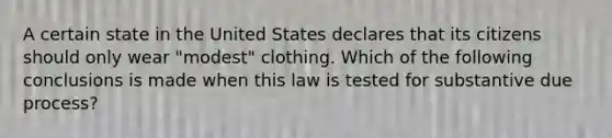 A certain state in the United States declares that its citizens should only wear "modest" clothing. Which of the following conclusions is made when this law is tested for substantive due process?