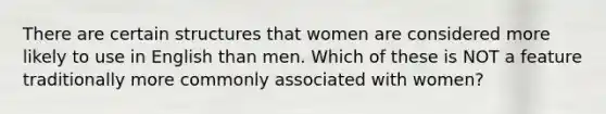 There are certain structures that women are considered more likely to use in English than men. Which of these is NOT a feature traditionally more commonly associated with women?