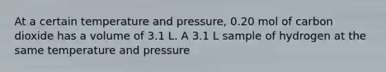 At a certain temperature and pressure, 0.20 mol of carbon dioxide has a volume of 3.1 L. A 3.1 L sample of hydrogen at the same temperature and pressure