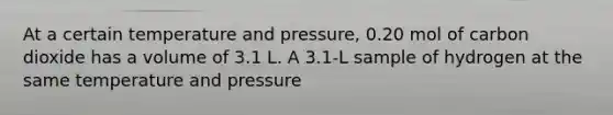 At a certain temperature and pressure, 0.20 mol of carbon dioxide has a volume of 3.1 L. A 3.1-L sample of hydrogen at the same temperature and pressure