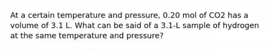 At a certain temperature and pressure, 0.20 mol of CO2 has a volume of 3.1 L. What can be said of a 3.1-L sample of hydrogen at the same temperature and pressure?