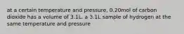 at a certain temperature and pressure, 0.20mol of carbon dioxide has a volume of 3.1L. a 3.1L sample of hydrogen at the same temperature and pressure