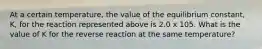 At a certain temperature, the value of the equilibrium constant, K, for the reaction represented above is 2.0 x 105. What is the value of K for the reverse reaction at the same temperature?