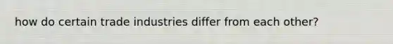 how do certain trade industries differ from each other?