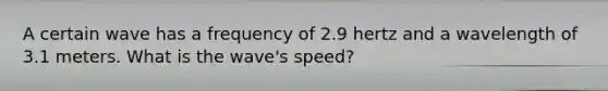 A certain wave has a frequency of 2.9 hertz and a wavelength of 3.1 meters. What is the wave's speed?