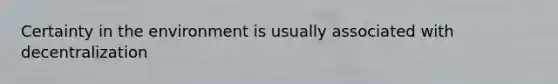 Certainty in the environment is usually associated with decentralization