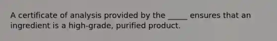 A certificate of analysis provided by the _____ ensures that an ingredient is a high-grade, purified product.