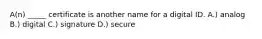 A(n) _____ certificate is another name for a digital ID. A.) analog B.) digital C.) signature D.) secure