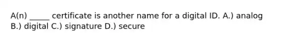 A(n) _____ certificate is another name for a digital ID. A.) analog B.) digital C.) signature D.) secure