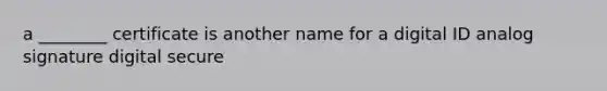 a ________ certificate is another name for a digital ID analog signature digital secure