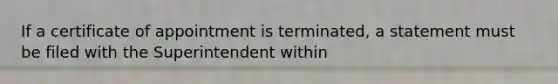 If a certificate of appointment is terminated, a statement must be filed with the Superintendent within