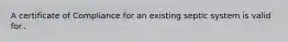 A certificate of Compliance for an existing septic system is valid for..