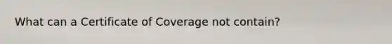 What can a Certificate of Coverage not contain?