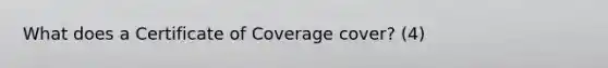 What does a Certificate of Coverage cover? (4)