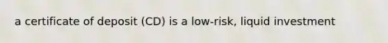 a certificate of deposit (CD) is a low-risk, liquid investment