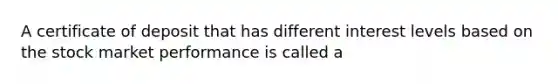 A certificate of deposit that has different interest levels based on the stock market performance is called a