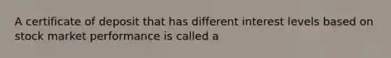 A certificate of deposit that has different interest levels based on stock market performance is called a