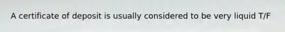A certificate of deposit is usually considered to be very liquid T/F