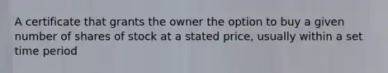 A certificate that grants the owner the option to buy a given number of shares of stock at a stated price, usually within a set time period