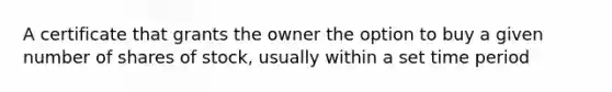 A certificate that grants the owner the option to buy a given number of shares of stock, usually within a set time period