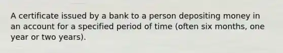 A certificate issued by a bank to a person depositing money in an account for a specified period of time (often six months, one year or two years).