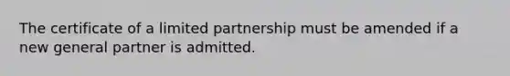 The certificate of a limited partnership must be amended if a new general partner is admitted.