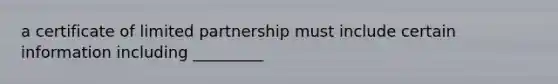 a certificate of limited partnership must include certain information including _________