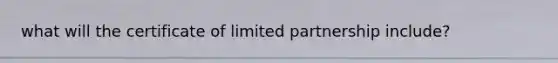 what will the certificate of limited partnership include?