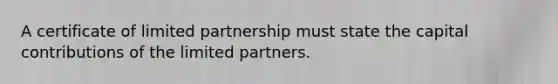 A certificate of limited partnership must state the capital contributions of the limited partners.