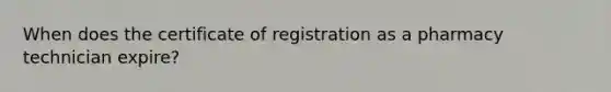 When does the certificate of registration as a pharmacy technician expire?