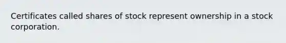 Certificates called shares of stock represent ownership in a stock corporation.