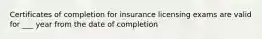 Certificates of completion for insurance licensing exams are valid for ___ year from the date of completion