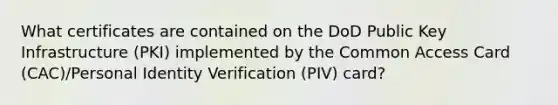 What certificates are contained on the DoD Public Key Infrastructure (PKI) implemented by the Common Access Card (CAC)/Personal Identity Verification (PIV) card?