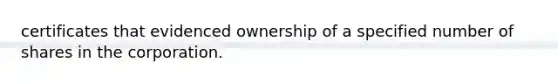 certificates that evidenced ownership of a specified number of shares in the corporation.